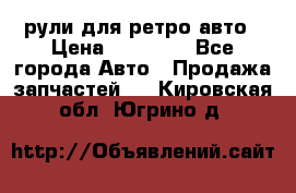 рули для ретро авто › Цена ­ 12 000 - Все города Авто » Продажа запчастей   . Кировская обл.,Югрино д.